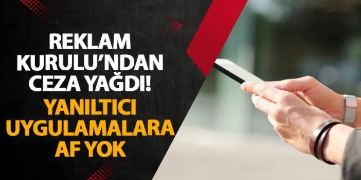 Reklam Kurulu’ndan ceza yağdı! Yanıltıcı uygulamalara af yok