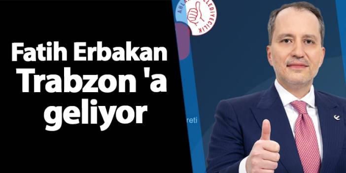 Fatih Erbakan Trabzon 'a geliyor