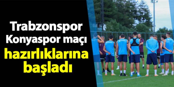 Trabzonspor Konyaspor maçı hazırlıklarına başladı