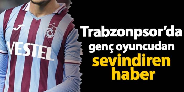 Trabzonspor'da genç oyuncudan sevindiren haber!