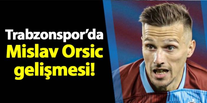 Trabzonspor'da Mislav Orsic gelişmesi