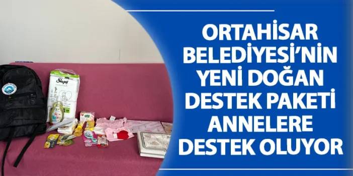 Ortahisar Belediyesi’nin Yeni Doğan Destek Paketi annelere destek oluyor