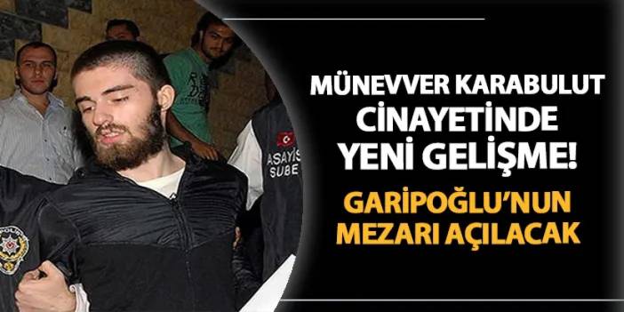 Münevver Karabulut'u canice katletmişti! Cem Garipoğlu'nun mezarı açılacak