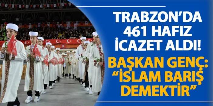 Trabzon’da 461 hafız icazet aldı! Başkan Genç: “İslam barış demektir”