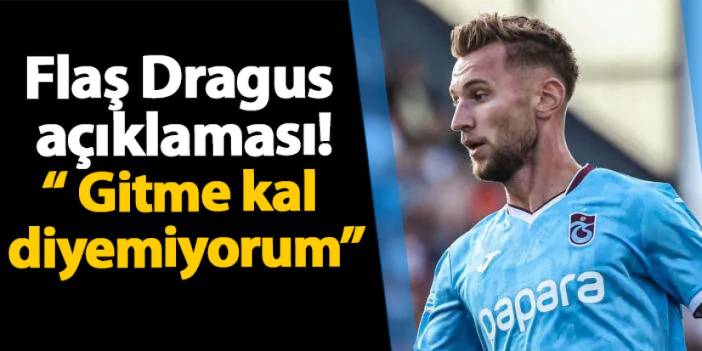 Trabzonspor'da flaş Dragus açıklaması! “Gitme kal diyemiyorum”