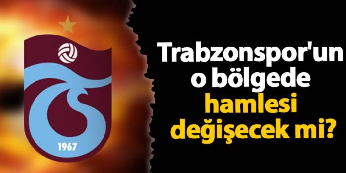 Trabzonspor'un o bölgede hamlesi değişecek mi?