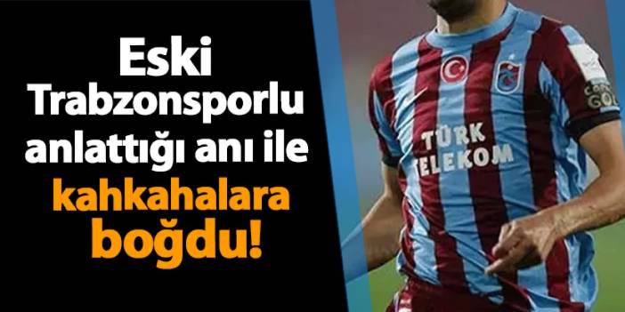 Eski Trabzonsporlu anlattığı anı ile kahkahalara boğdu!