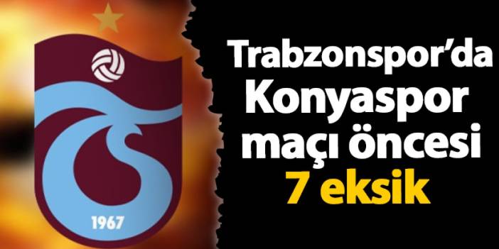 Trabzonspor’da Konyaspor maçı öncesi 7 eksik