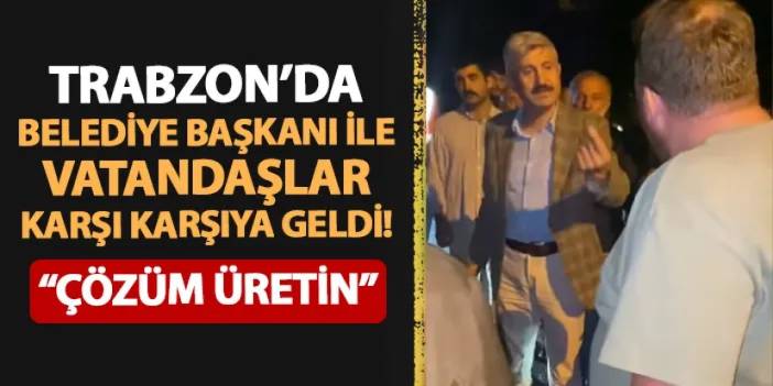 Trabzon'da belediye başkanı ile vatandaşlar karşı karşıya geldi! "Çözüm üretin"