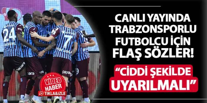 Trabzonsporlu futbolcu için flaş sözler! "Ciddi şekilde uyarılmalı"