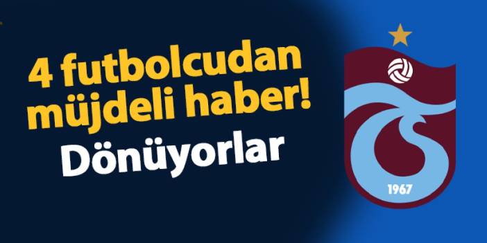 Trabzonspor'a 4 futbolcudan iyi haber! Dönüyorlar