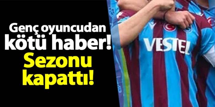 Trabzonspor'da genç oyuncudan kötü haber! Sezonu kapattı