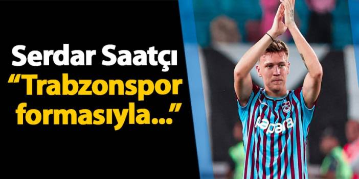 Serdar Saatçı'den ilk maçı sonrası açıklama! "Trabzonspor formasıyla..."