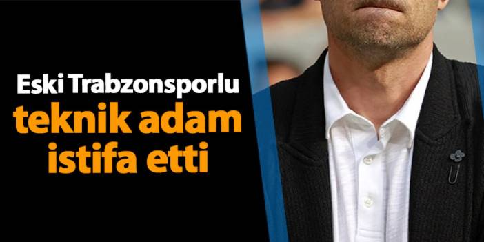 Eski Trabzonsporlu teknik adam istifa ettiğini açıkladı