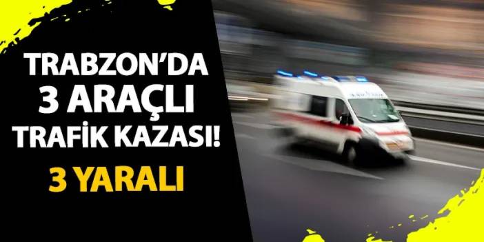 Trabzon'da 3 araçlı trafik kazası! 3 yaralı