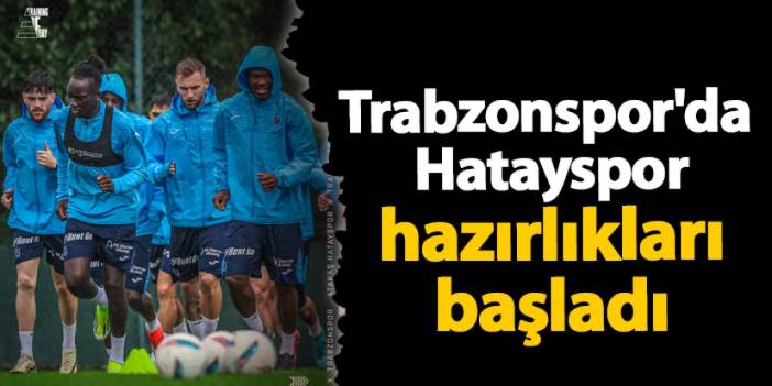 Trabzonspor'da Hatayspor hazırlıkları başladı