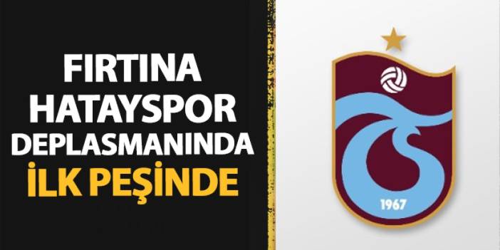 Trabzonspor Hatayspor deplasmanında ilk peşinde