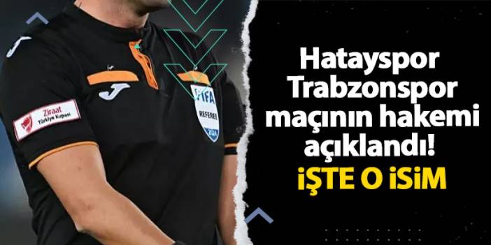 Hatayspor - Trabzonspor maçının hakemi açıklandı!