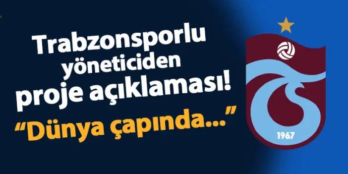 Trabzonsporlu yöneticiden proje açıklaması! "Dünya çapında..."