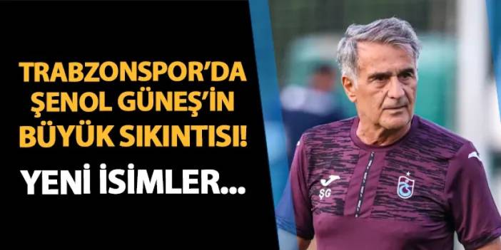 Trabzonspor'da Güneş'in büyük sıkıntısı! Yeni isimler...