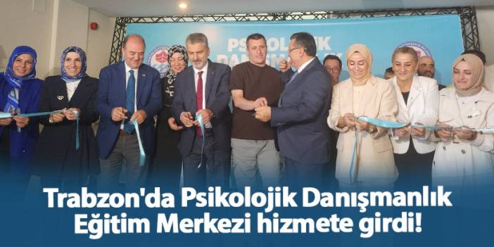 Trabzon'da Psikolojik Danışmanlık Eğitim Merkezi hizmete girdi!