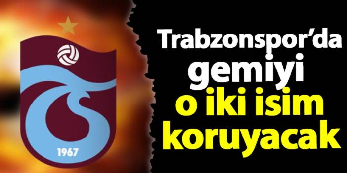 Trabzonspor'da gemiyi o iki isim koruyacak