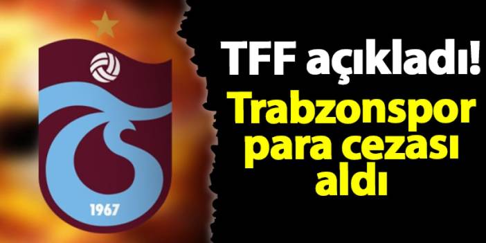 TFF açıkladı! Trabzonspor para cezası aldı