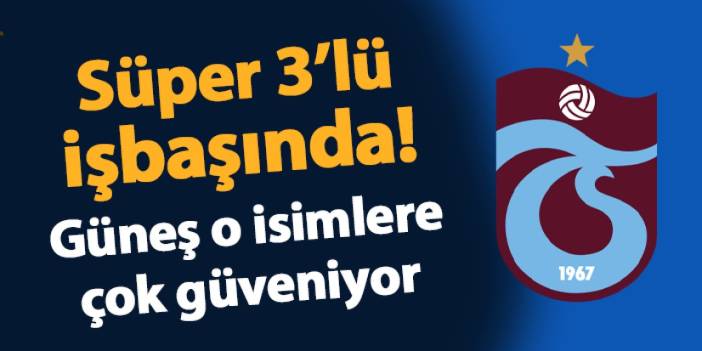 Trabzonspor'da süper 3'lü işbaşında! Güneş o isimlere çok güveniyor