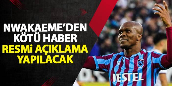 Trabzonspor'da Nwakaeme şoku! Açıklama yapılacak