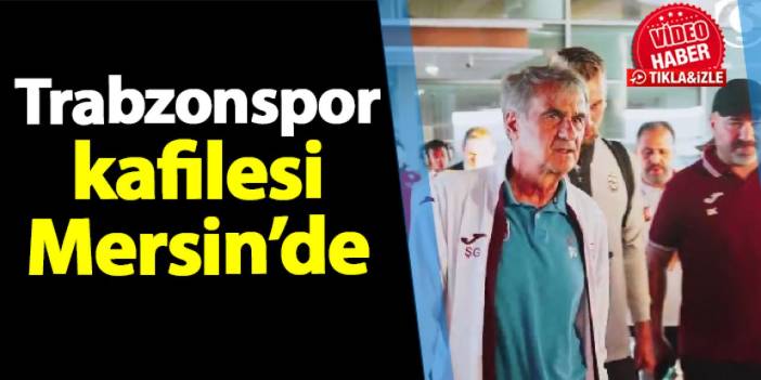 Trabzonspor kafilesi Mersin'de