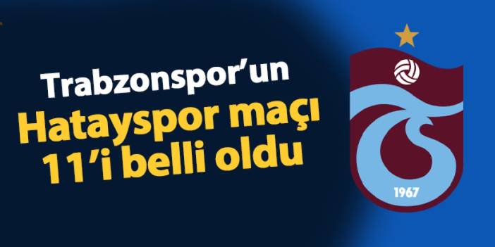 Trabzonspor'un Hatayspor maçı 11'i belli oldu!