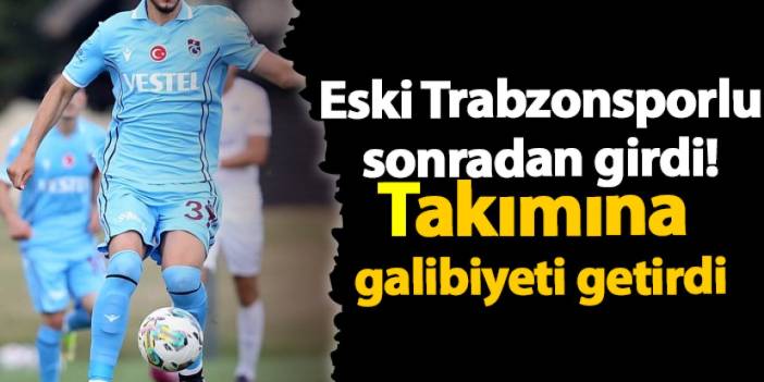 Eski Trabzonsporlu sonradan girdi! Takımına galibiyeti getirdi