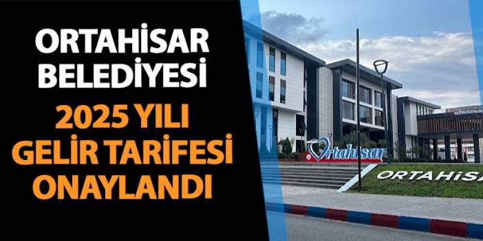 Ortahisar Belediyesi 2025 Gelir Tarifesi onaylandı