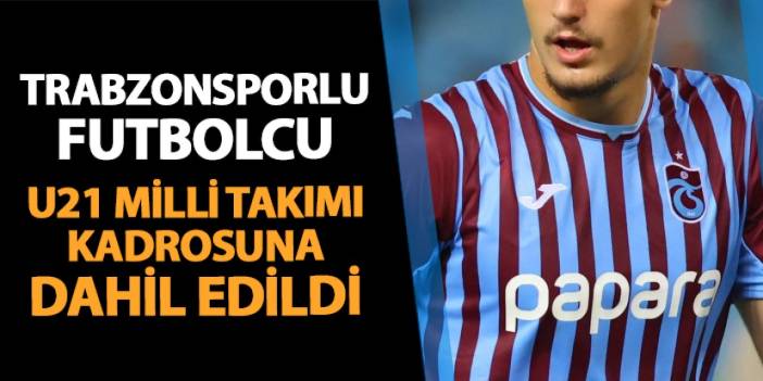 Trabzonsporlu futbolcu U21 Milli Takımı kadrosuna dahil edildi