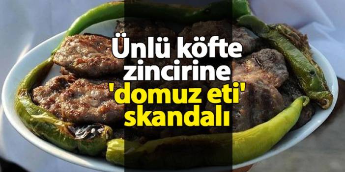 Ünlü köfte zincirine 'domuz eti' skandalı iddiası: İsim gizlendi!