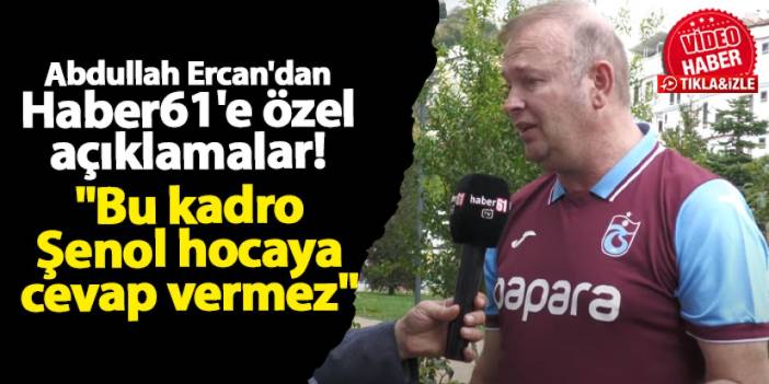 Abdullah Ercan'dan Haber61'e özel açıklamalar! "Bu kadro Şenol hocaya cevap vermez"