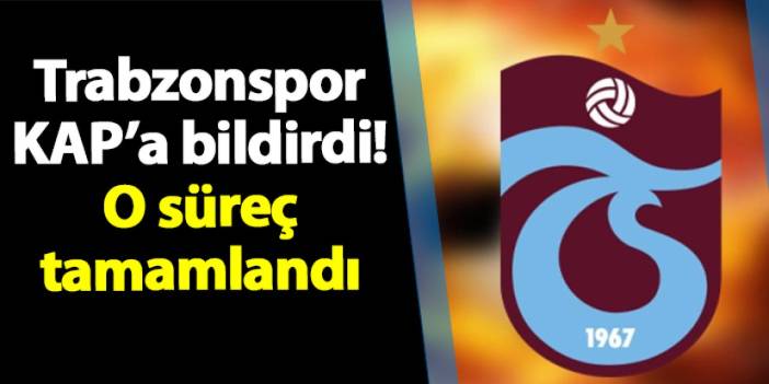 Trabzonspor KAP'a bildirdi! O Süreç tamamlandı