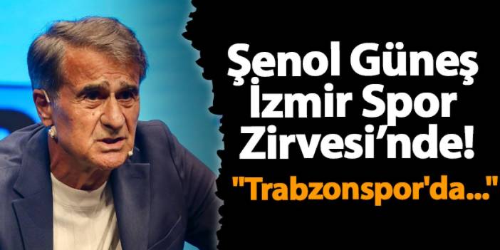 Şenol Güneş İzmir Spor Zirvesi’nde!  "Trabzonspor'da..."