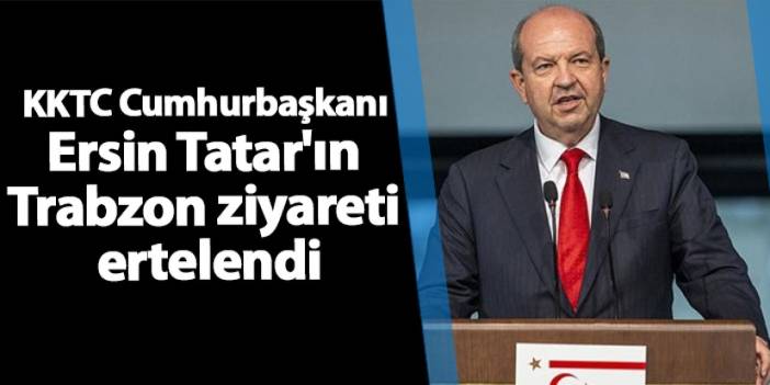 KKTC Cumhurbaşkanı Ersin Tatar'ın Trabzon ziyareti ertelendi