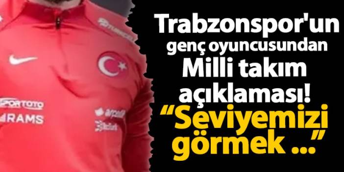 Trabzonspor'un genç oyuncusundan Milli takım açıklaması!