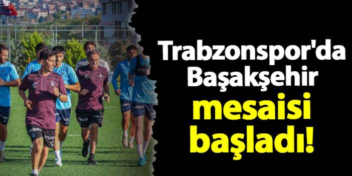 Trabzonspor'da Başakşehir mesaisi başladı!