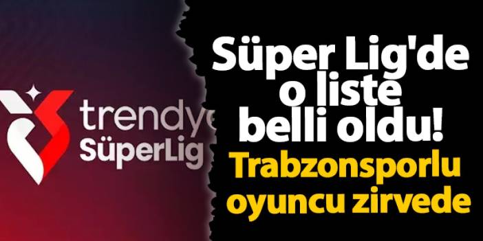 Süper Lig'de o liste belli oldu! Trabzonsporlu oyuncu zirvede