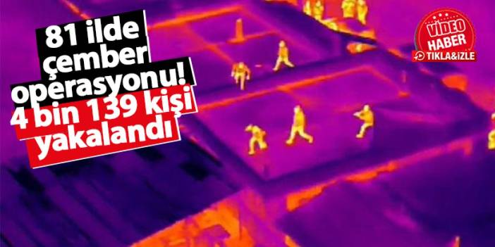 81 ilde Çember-23 operasyonu: Aranan 4 bin 139 kişi yakalandı