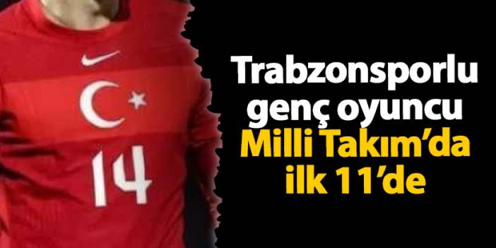 Trabzonsporlu genç oyuncu Milli Takım’da ilk 11’de