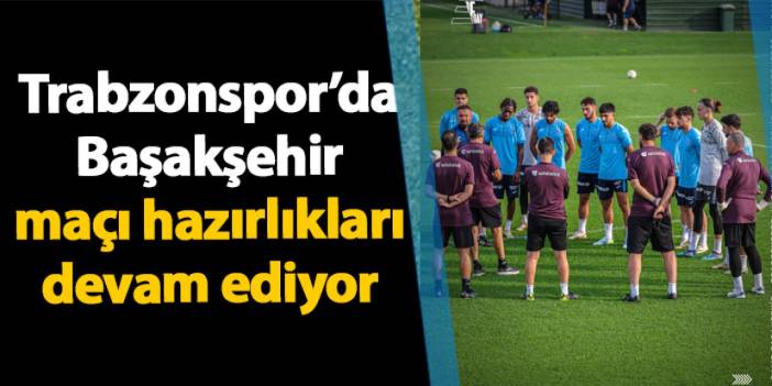 Trabzonspor’da Başakşehir maçı hazırlıkları devam ediyor