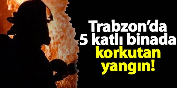 Trabzon'da 5 katlı binada korkutan yangın!