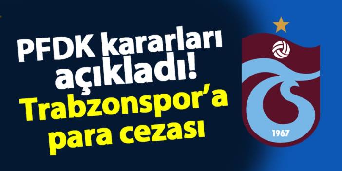 PFDK kararlarını açıkladı! Trabzonspor'a para cezası