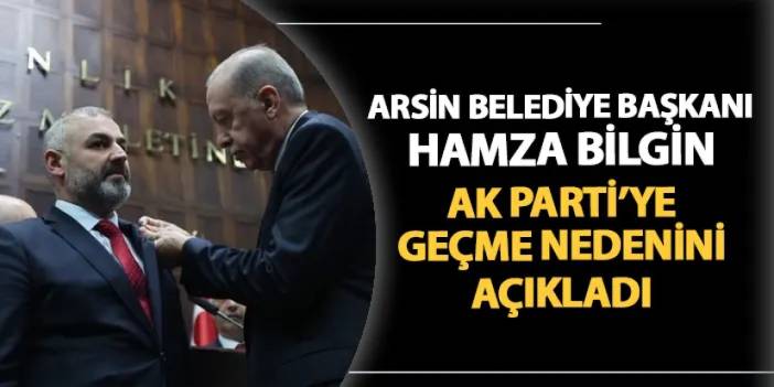 Arsin Belediye Başkanı Hamza Bilgin açıkladı! Neden AK Parti'ye geçti?