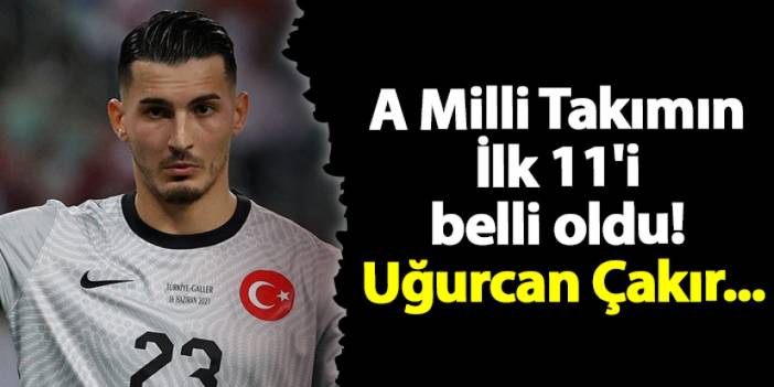 A Mili Takımımızın İlk 11'i belli oldu! Uğurcan Çakır...