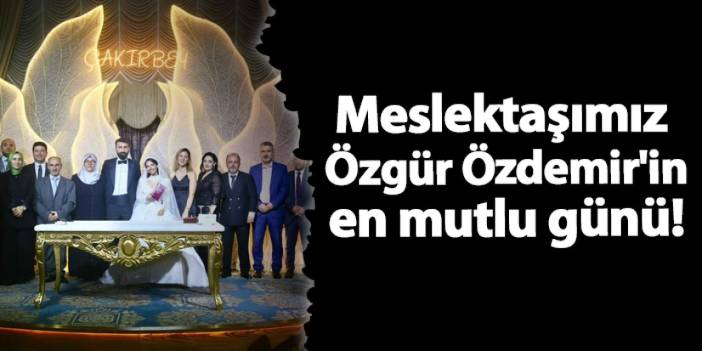 Meslektaşımız Özgür Özdemir'in en mutlu günü!